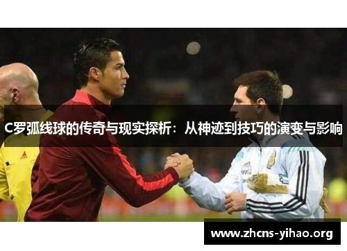 C罗弧线球的传奇与现实探析:从神迹到技巧的演变与影响 C罗弧线球的传奇与现实探析:从神迹到技巧的演变与影响