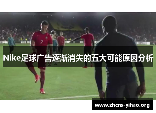 Nike足球广告逐渐消失的五大可能原因分析 Nike足球广告逐渐消失的五大可能原因分析