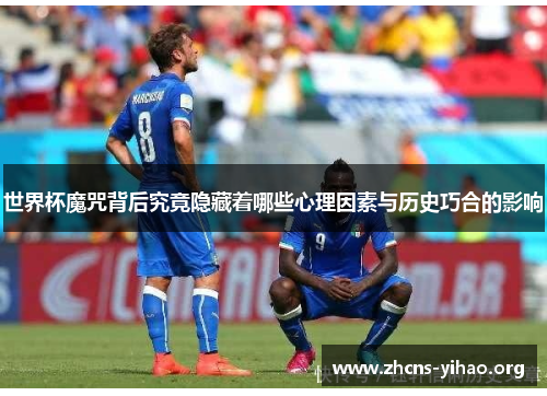 世界杯魔咒背后究竟隐藏着哪些心理因素与历史巧合的影响