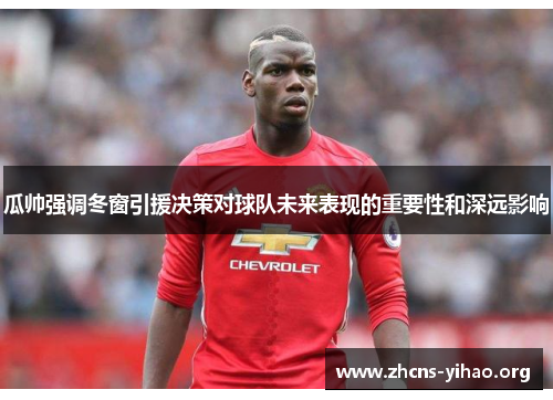 瓜帅强调冬窗引援决策对球队未来表现的重要性和深远影响