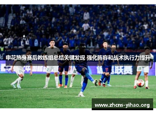 申花热身赛后教练组总结关键发现 强化阵容和战术执行力提升
