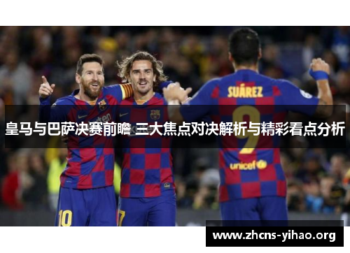 皇马与巴萨决赛前瞻 三大焦点对决解析与精彩看点分析