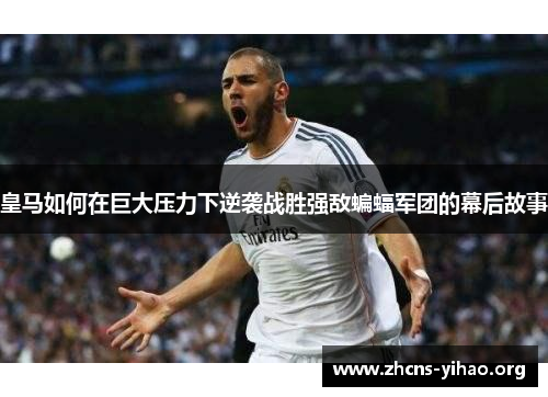 皇马如何在巨大压力下逆袭战胜强敌蝙蝠军团的幕后故事
