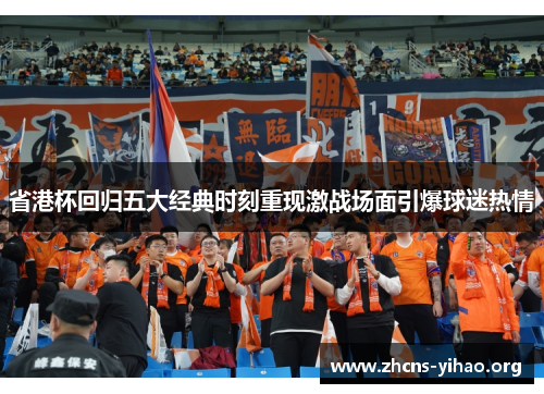 省港杯回归五大经典时刻重现激战场面引爆球迷热情