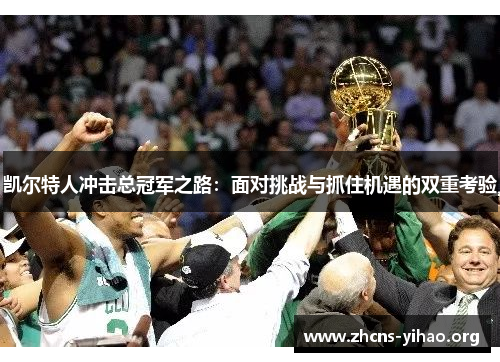 凯尔特人冲击总冠军之路:面对挑战与抓住机遇的双重考验 凯尔特人冲击总冠军之路:面对挑战与抓住机遇的双重考验
