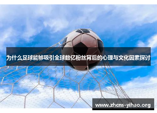 为什么足球能够吸引全球数亿粉丝背后的心理与文化因素探讨