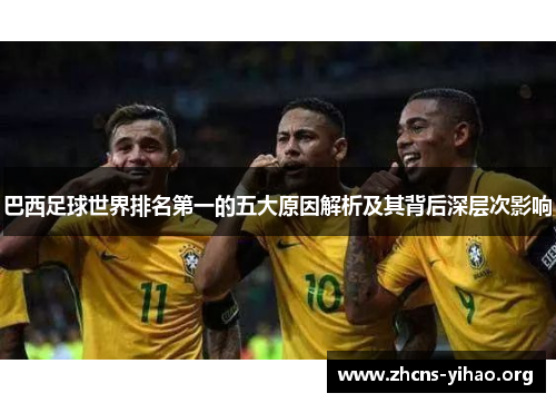 巴西足球世界排名第一的五大原因解析及其背后深层次影响 巴西足球世界排名第一的五大原因解析及其背后深层次影响