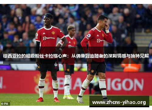 穆西亚拉的超级粉丝卡拉格心声:从偶像到追随者的深刻情感与独特见解 穆西亚拉的超级粉丝卡拉格心声:从偶像到追随者的深刻情感与独特见解