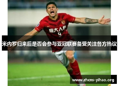 米内罗归来后是否会参与亚冠联赛备受关注各方热议 米内罗归来后是否会参与亚冠联赛备受关注各方热议