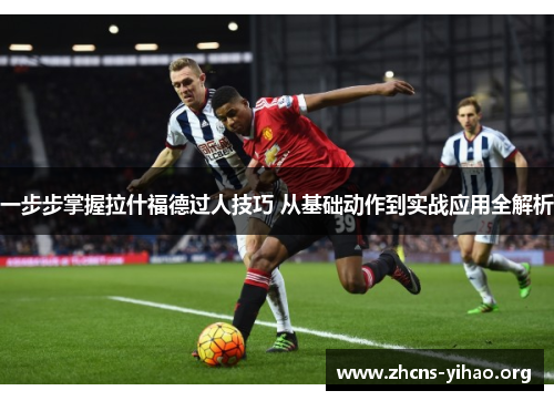 一步步掌握拉什福德过人技巧 从基础动作到实战应用全解析