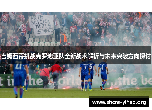 吉姆西蒂挑战克罗地亚队全新战术解析与未来突破方向探讨 吉姆西蒂挑战克罗地亚队全新战术解析与未来突破方向探讨
