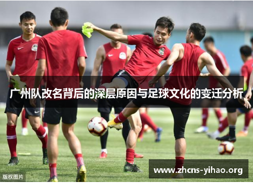 广州队改名背后的深层原因与足球文化的变迁分析