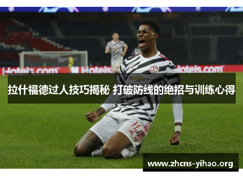 拉什福德过人技巧揭秘 打破防线的绝招与训练心得 拉什福德过人技巧揭秘 打破防线的绝招与训练心得