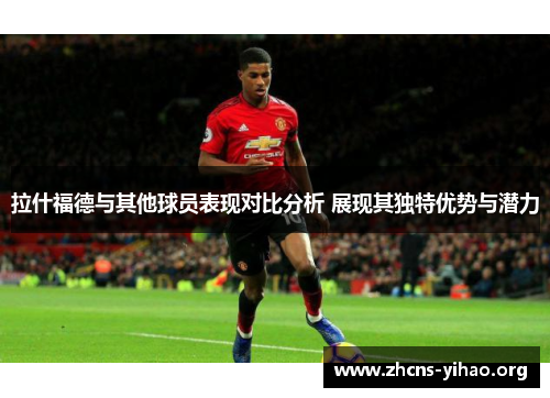 拉什福德与其他球员表现对比分析 展现其独特优势与潜力 拉什福德与其他球员表现对比分析 展现其独特优势与潜力