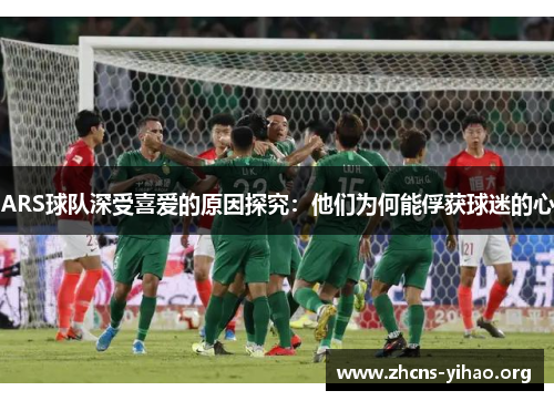 ARS球队深受喜爱的原因探究：他们为何能俘获球迷的心