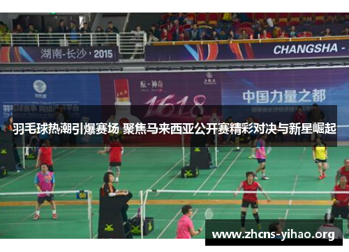 羽毛球热潮引爆赛场 聚焦马来西亚公开赛精彩对决与新星崛起 羽毛球热潮引爆赛场 聚焦马来西亚公开赛精彩对决与新星崛起