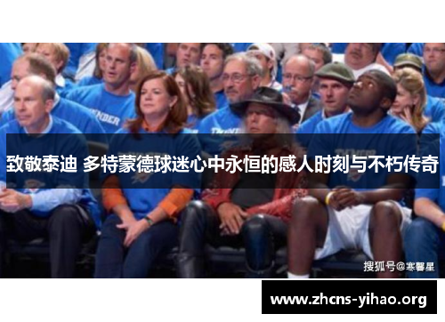 致敬泰迪 多特蒙德球迷心中永恒的感人时刻与不朽传奇