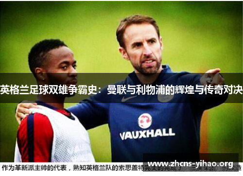 英格兰足球双雄争霸史：曼联与利物浦的辉煌与传奇对决