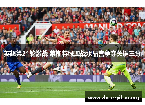 英超第21轮激战 莱斯特城迎战水晶宫争夺关键三分