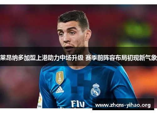 莱昂纳多加盟上港助力中场升级 赛季前阵容布局初现新气象 莱昂纳多加盟上港助力中场升级 赛季前阵容布局初现新气象