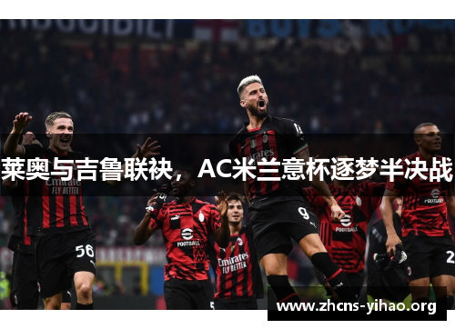 莱奥与吉鲁联袂，AC米兰意杯逐梦半决战