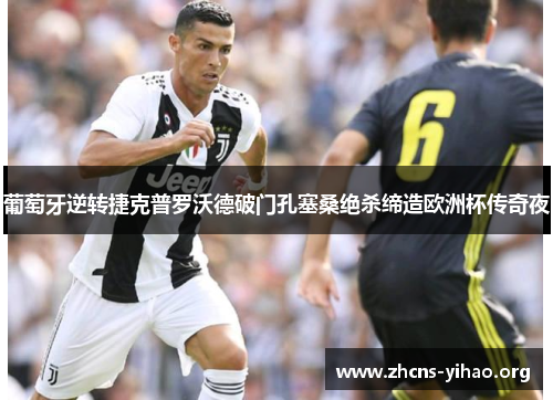 葡萄牙逆转捷克普罗沃德破门孔塞桑绝杀缔造欧洲杯传奇夜