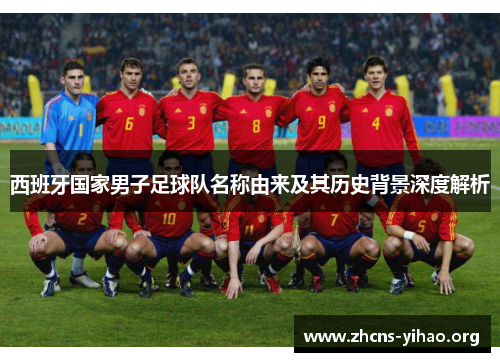 西班牙国家男子足球队名称由来及其历史背景深度解析