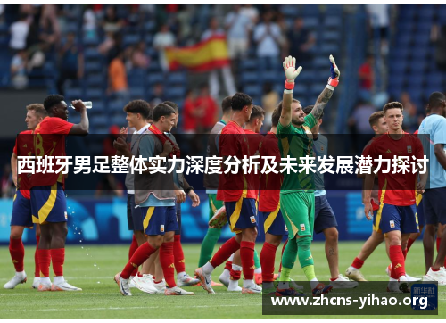 西班牙男足整体实力深度分析及未来发展潜力探讨