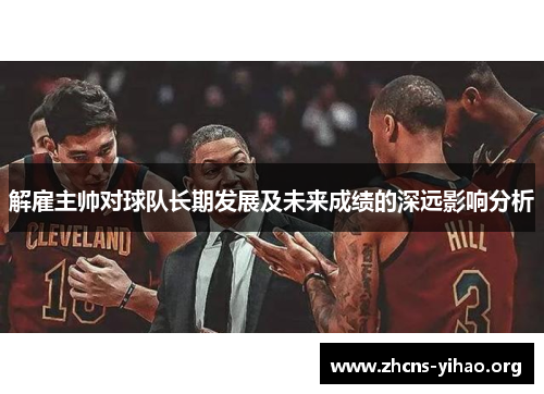 解雇主帅对球队长期发展及未来成绩的深远影响分析