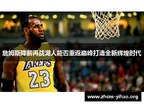 詹姆斯降薪再战湖人能否重返巅峰打造全新辉煌时代