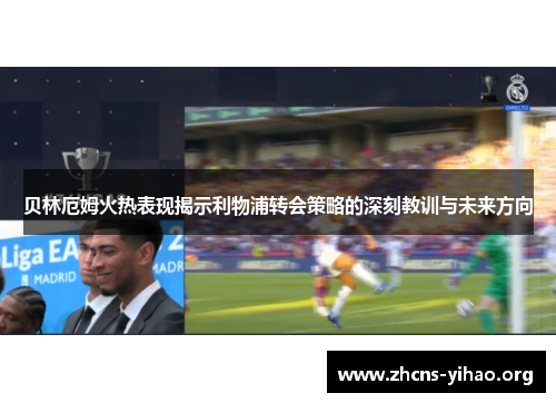 贝林厄姆火热表现揭示利物浦转会策略的深刻教训与未来方向