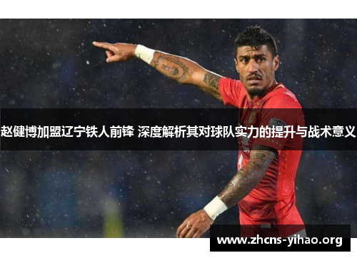 赵健博加盟辽宁铁人前锋 深度解析其对球队实力的提升与战术意义