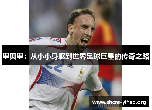 里贝里:从小小身躯到世界足球巨星的传奇之路 里贝里:从小小身躯到世界足球巨星的传奇之路