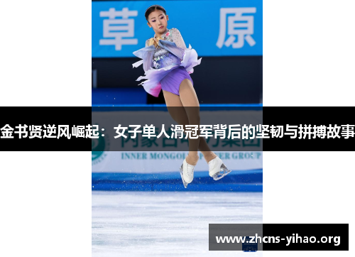 金书贤逆风崛起：女子单人滑冠军背后的坚韧与拼搏故事