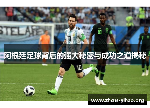 阿根廷足球背后的强大秘密与成功之道揭秘