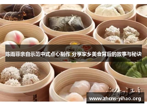 陈雨菲亲自示范中式点心制作 分享家乡美食背后的故事与秘诀