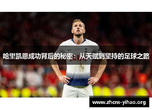 哈里凯恩成功背后的秘密：从天赋到坚持的足球之路