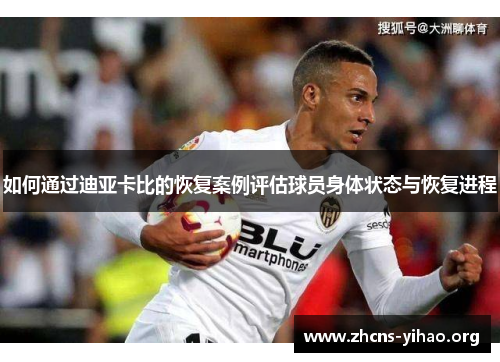 如何通过迪亚卡比的恢复案例评估球员身体状态与恢复进程