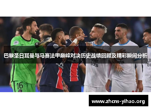 巴黎圣日耳曼与马赛法甲巅峰对决历史战绩回顾及精彩瞬间分析