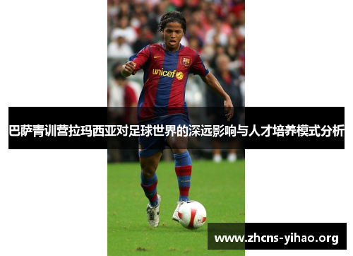 巴萨青训营拉玛西亚对足球世界的深远影响与人才培养模式分析 巴萨青训营拉玛西亚对足球世界的深远影响与人才培养模式分析