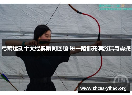弓箭运动十大经典瞬间回顾 每一箭都充满激情与震撼