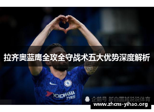 拉齐奥蓝鹰全攻全守战术五大优势深度解析 拉齐奥蓝鹰全攻全守战术五大优势深度解析