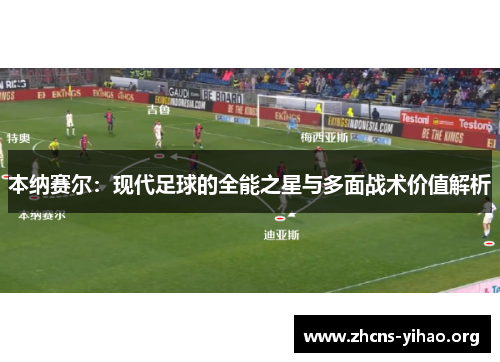 本纳赛尔:现代足球的全能之星与多面战术价值解析 本纳赛尔:现代足球的全能之星与多面战术价值解析