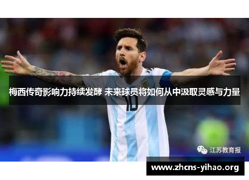 梅西传奇影响力持续发酵 未来球员将如何从中汲取灵感与力量