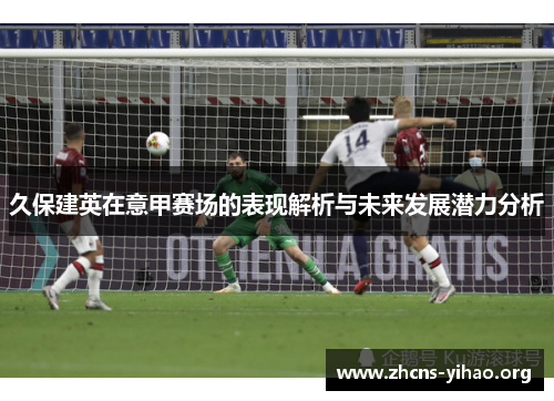久保建英在意甲赛场的表现解析与未来发展潜力分析 久保建英在意甲赛场的表现解析与未来发展潜力分析