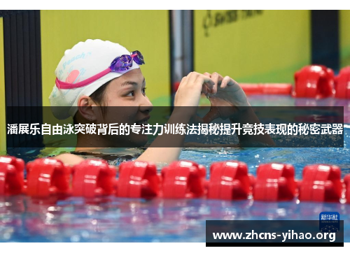 潘展乐自由泳突破背后的专注力训练法揭秘提升竞技表现的秘密武器 潘展乐自由泳突破背后的专注力训练法揭秘提升竞技表现的秘密武器