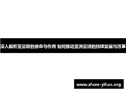 深入解析亚足联的使命与作用 如何推动亚洲足球的持续发展与改革 深入解析亚足联的使命与作用 如何推动亚洲足球的持续发展与改革