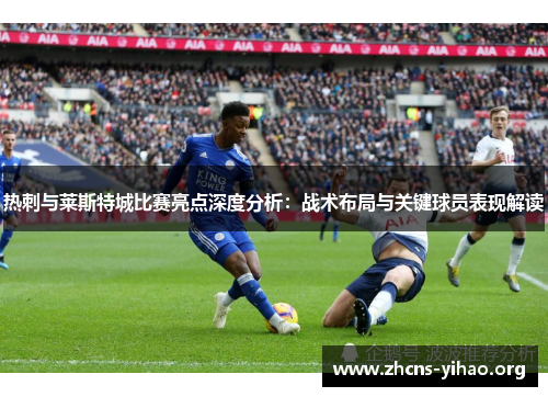 热刺与莱斯特城比赛亮点深度分析:战术布局与关键球员表现解读 热刺与莱斯特城比赛亮点深度分析:战术布局与关键球员表现解读