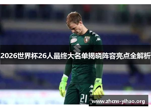 2026世界杯26人最终大名单揭晓阵容亮点全解析 2026世界杯26人最终大名单揭晓阵容亮点全解析