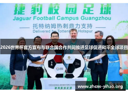 2026世界杯官方宣布与联合国合作共同推进足球促进和平全球项目 2026世界杯官方宣布与联合国合作共同推进足球促进和平全球项目